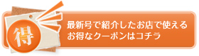 最新号で紹介したお店で使えるお得なクーポンはコチラ